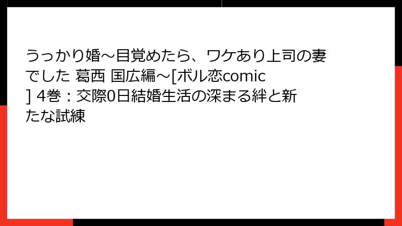 うっかり婚～目覚めたら、ワケあり上司の妻でした 葛西 国広編～[ボル恋comic] 4巻：交際0日結婚生活の深まる絆と新たな試練