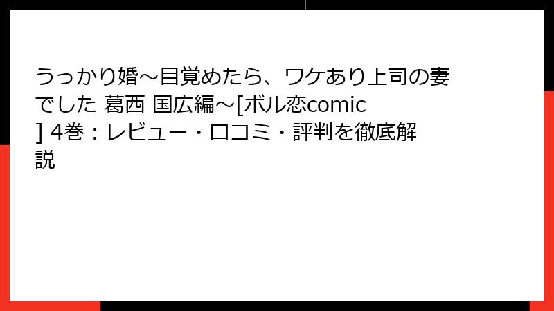 うっかり婚～目覚めたら、ワケあり上司の妻でした 葛西 国広編～[ボル恋comic] 4巻：レビュー・口コミ・評判を徹底解説
