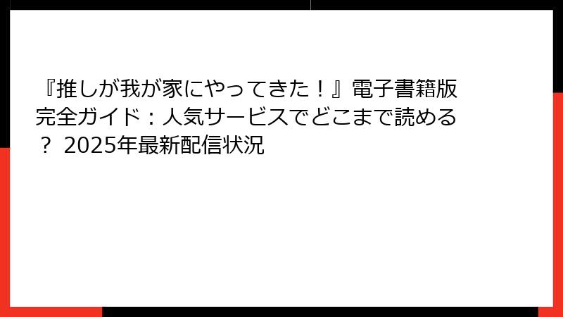 『推しが我が家にやってきた！』電子書籍版完全ガイド：人気サービスでどこまで読める？ 2025年最新配信状況