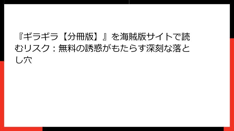 『ギラギラ【分冊版】』を海賊版サイトで読むリスク：無料の誘惑がもたらす深刻な落とし穴