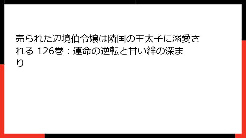 売られた辺境伯令嬢は隣国の王太子に溺愛される 126巻：運命の逆転と甘い絆の深まり