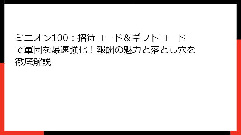 ミニオン100：招待コード＆ギフトコードで軍団を爆速強化！報酬の魅力と落とし穴を徹底解説