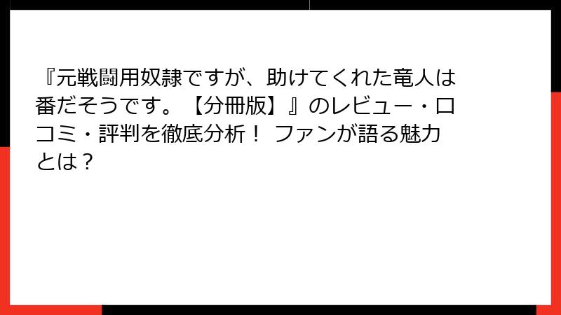 『元戦闘用奴隷ですが、助けてくれた竜人は番だそうです。【分冊版】』のレビュー・口コミ・評判を徹底分析! ファンが語る魅力とは?