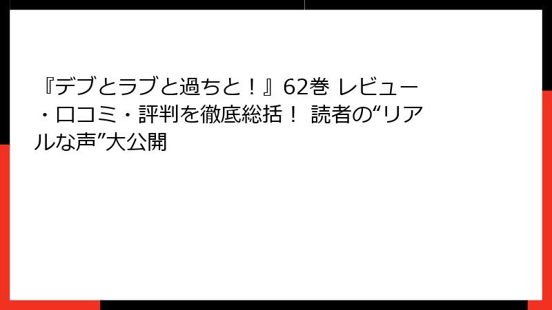 『デブとラブと過ちと！』62巻 レビュー・口コミ・評判を徹底総括！ 読者の“リアルな声”大公開