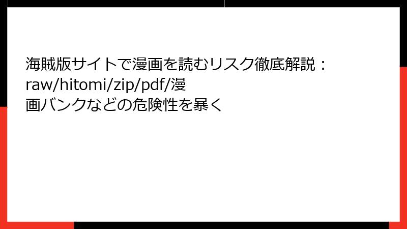 海賊版サイトで漫画を読むリスク徹底解説：raw/hitomi/zip/pdf/漫画バンクなどの危険性を暴く