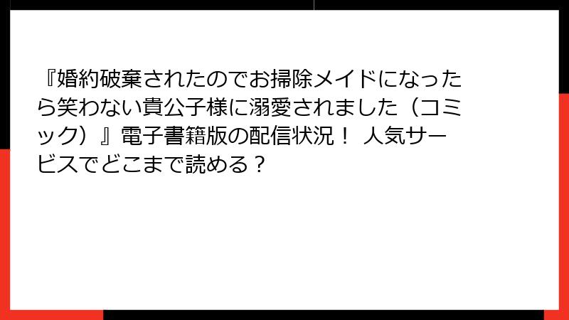 『婚約破棄されたのでお掃除メイドになったら笑わない貴公子様に溺愛されました（コミック）』電子書籍版の配信状況！ 人気サービスでどこまで読める？