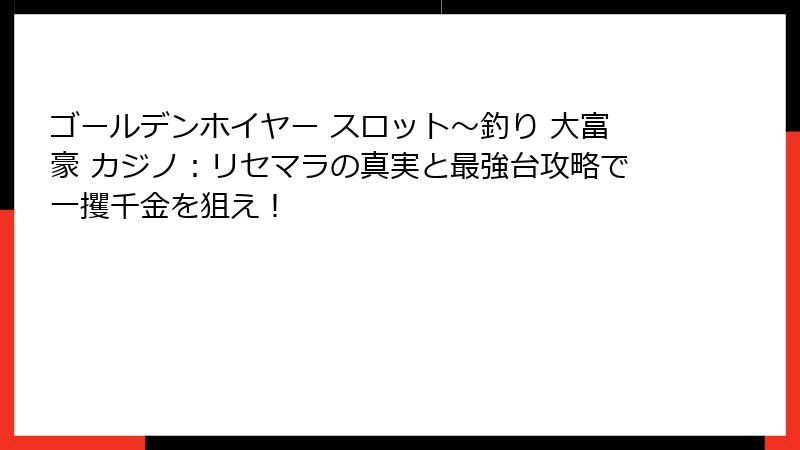 ゴールデンホイヤー スロット〜釣り 大富豪 カジノ：リセマラの真実と最強台攻略で一攫千金を狙え！