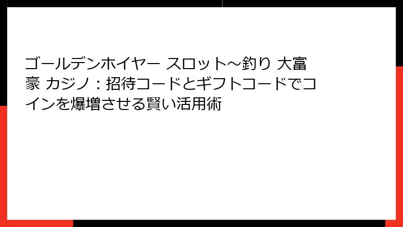 ゴールデンホイヤー スロット〜釣り 大富豪 カジノ：招待コードとギフトコードでコインを爆増させる賢い活用術