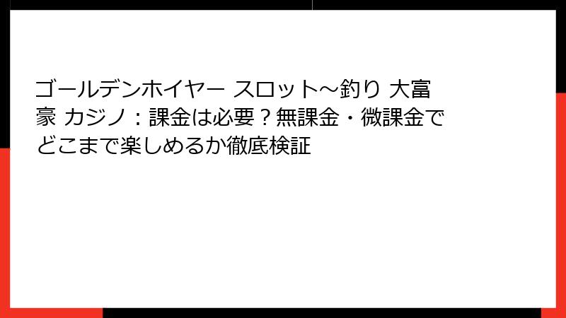 ゴールデンホイヤー スロット〜釣り 大富豪 カジノ：課金は必要？無課金・微課金でどこまで楽しめるか徹底検証