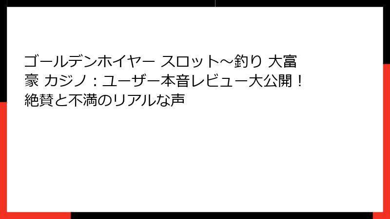 ゴールデンホイヤー スロット〜釣り 大富豪 カジノ：ユーザー本音レビュー大公開！絶賛と不満のリアルな声