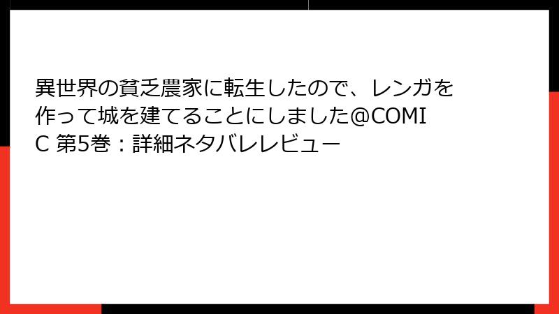 異世界の貧乏農家に転生したので、レンガを作って城を建てることにしました@COMIC 第5巻：詳細ネタバレレビュー