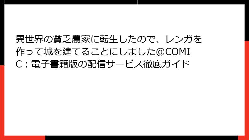 異世界の貧乏農家に転生したので、レンガを作って城を建てることにしました@COMIC：電子書籍版の配信サービス徹底ガイド