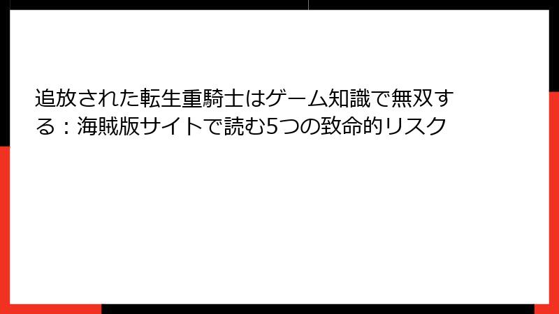 追放された転生重騎士はゲーム知識で無双する:海賊版サイトで読む5つの致命的リスク
