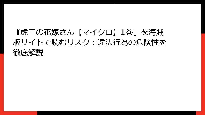 『虎王の花嫁さん【マイクロ】1巻』を海賊版サイトで読むリスク：違法行為の危険性を徹底解説