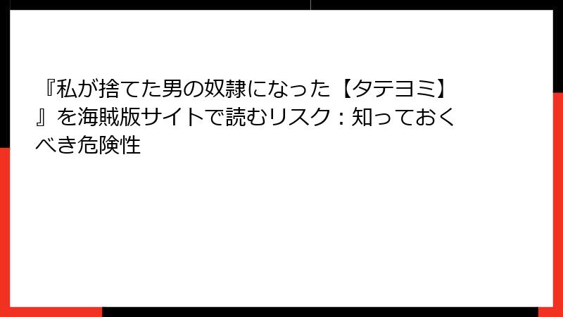 『私が捨てた男の奴隷になった【タテヨミ】』を海賊版サイトで読むリスク:知っておくべき危険性