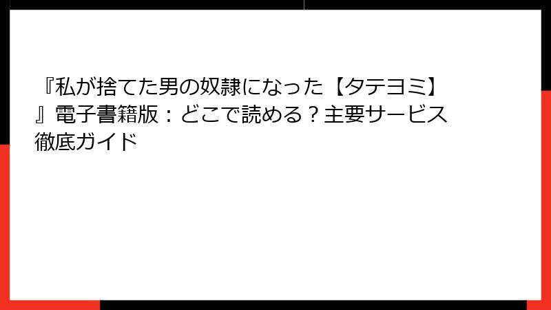 『私が捨てた男の奴隷になった【タテヨミ】』電子書籍版:どこで読める?主要サービス徹底ガイド