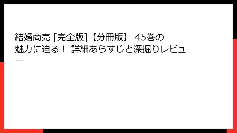 結婚商売 [完全版]【分冊版】 45巻の魅力に迫る！ 詳細あらすじと深掘りレビュー