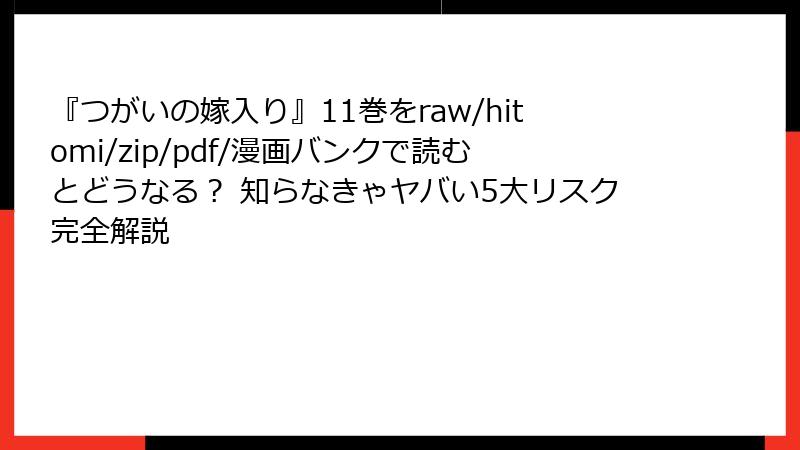 『つがいの嫁入り』11巻をraw/hitomi/zip/pdf/漫画バンクで読むとどうなる？ 知らなきゃヤバい5大リスク完全解説