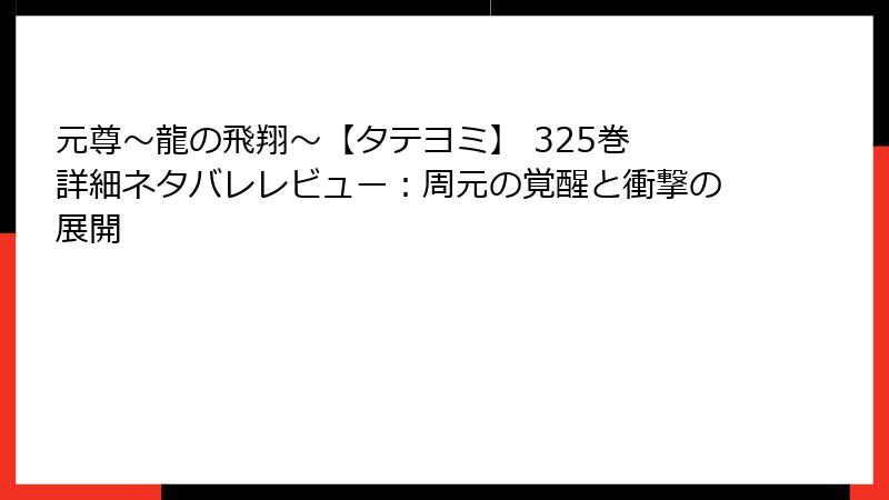 元尊～龍の飛翔～【タテヨミ】 325巻 詳細ネタバレレビュー：周元の覚醒と衝撃の展開