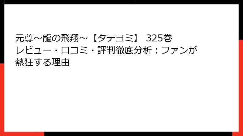 元尊～龍の飛翔～【タテヨミ】 325巻 レビュー・口コミ・評判徹底分析：ファンが熱狂する理由
