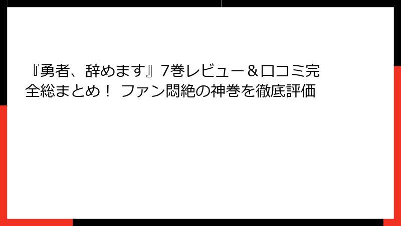 『勇者、辞めます』7巻レビュー＆口コミ完全総まとめ！ ファン悶絶の神巻を徹底評価