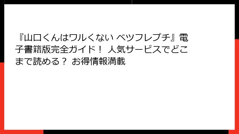 『山口くんはワルくない ベツフレプチ』電子書籍版完全ガイド！ 人気サービスでどこまで読める？ お得情報満載