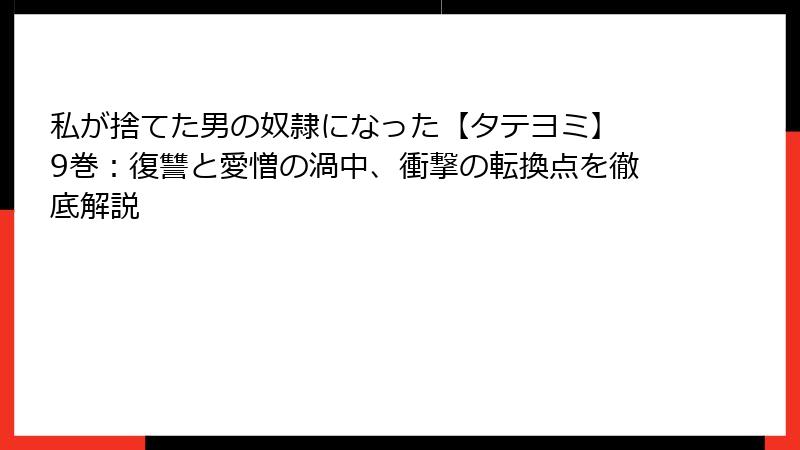 私が捨てた男の奴隷になった【タテヨミ】 9巻：復讐と愛憎の渦中、衝撃の転換点を徹底解説