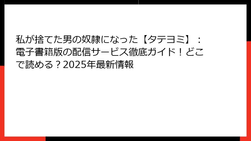 私が捨てた男の奴隷になった【タテヨミ】：電子書籍版の配信サービス徹底ガイド！どこで読める？2025年最新情報