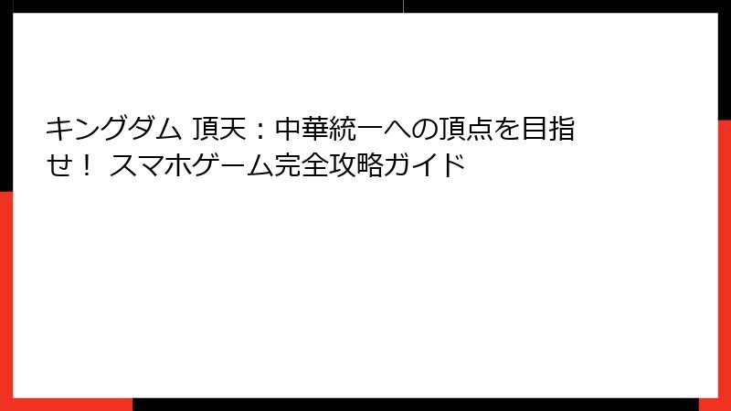 キングダム 頂天：中華統一への頂点を目指せ！ スマホゲーム完全攻略ガイド