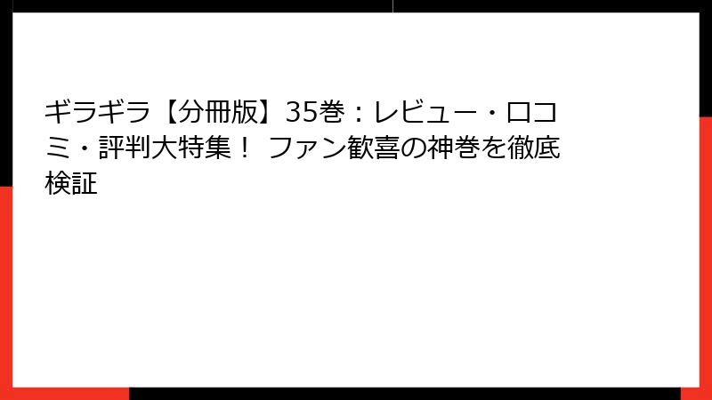 ギラギラ【分冊版】35巻：レビュー・口コミ・評判大特集！ ファン歓喜の神巻を徹底検証