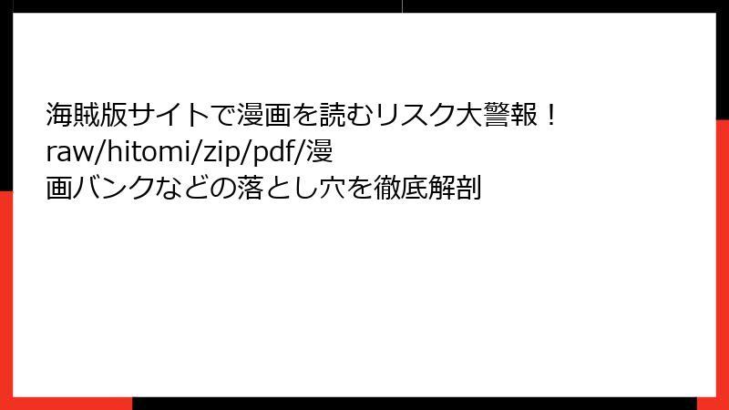海賊版サイトで漫画を読むリスク大警報！ raw/hitomi/zip/pdf/漫画バンクなどの落とし穴を徹底解剖