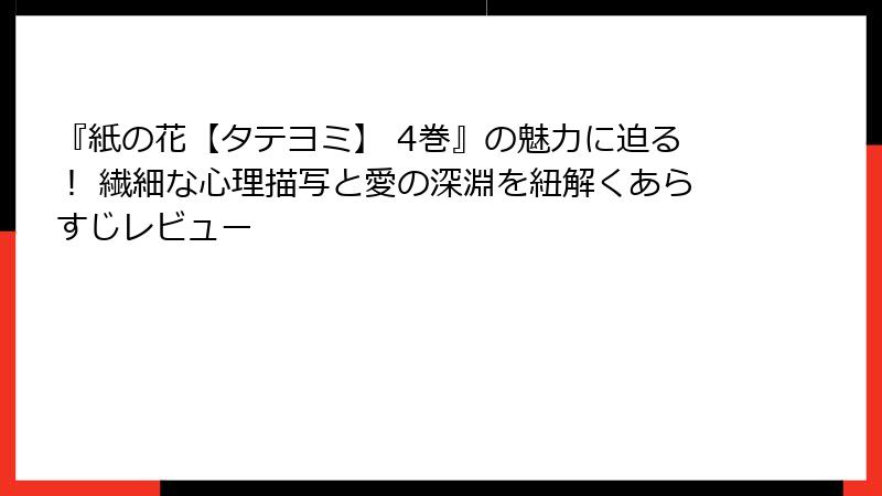 『紙の花【タテヨミ】 4巻』の魅力に迫る！ 繊細な心理描写と愛の深淵を紐解くあらすじレビュー