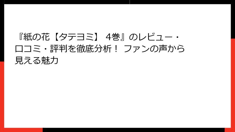 『紙の花【タテヨミ】 4巻』のレビュー・口コミ・評判を徹底分析！ ファンの声から見える魅力