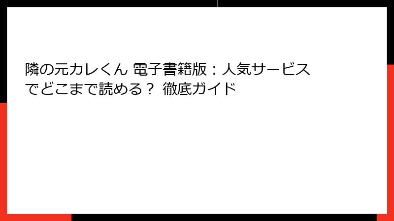 隣の元カレくん 電子書籍版：人気サービスでどこまで読める？ 徹底ガイド