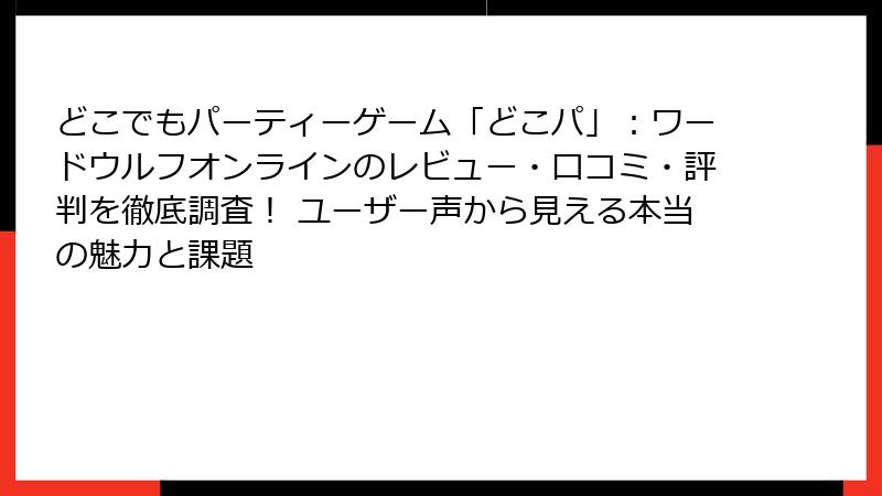 どこでもパーティーゲーム「どこパ」：ワードウルフオンラインのレビュー・口コミ・評判を徹底調査！ ユーザー声から見える本当の魅力と課題