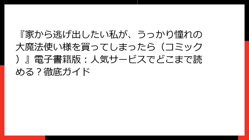 『家から逃げ出したい私が、うっかり憧れの大魔法使い様を買ってしまったら（コミック）』電子書籍版：人気サービスでどこまで読める？徹底ガイド