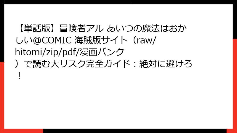 【単話版】冒険者アル あいつの魔法はおかしい@COMIC 海賊版サイト（raw/hitomi/zip/pdf/漫画バンク）で読む大リスク完全ガイド：絶対に避けろ！