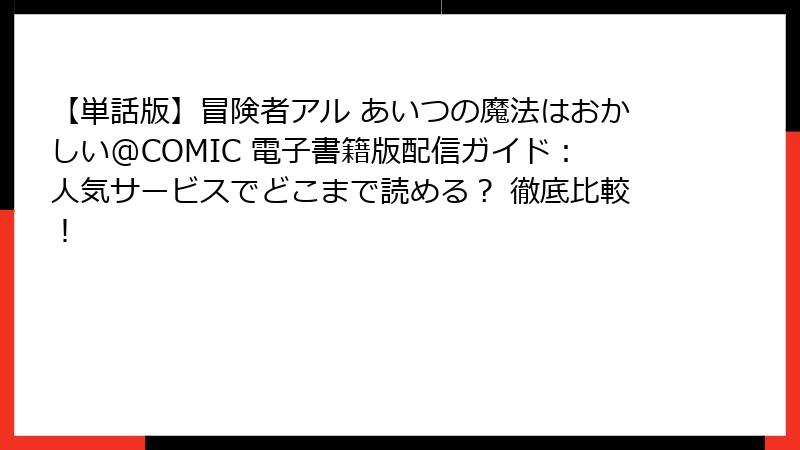 【単話版】冒険者アル あいつの魔法はおかしい@COMIC 電子書籍版配信ガイド：人気サービスでどこまで読める？ 徹底比較！