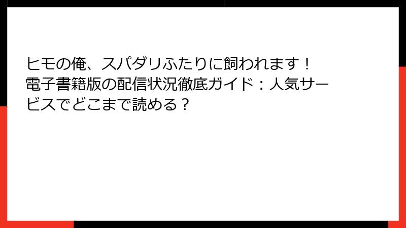ヒモの俺、スパダリふたりに飼われます! 電子書籍版の配信状況徹底ガイド:人気サービスでどこまで読める?