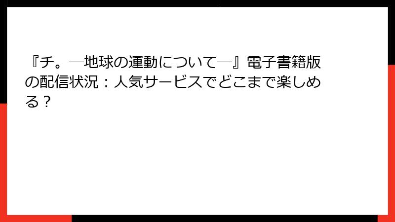 『チ。―地球の運動について―』電子書籍版の配信状況：人気サービスでどこまで楽しめる？