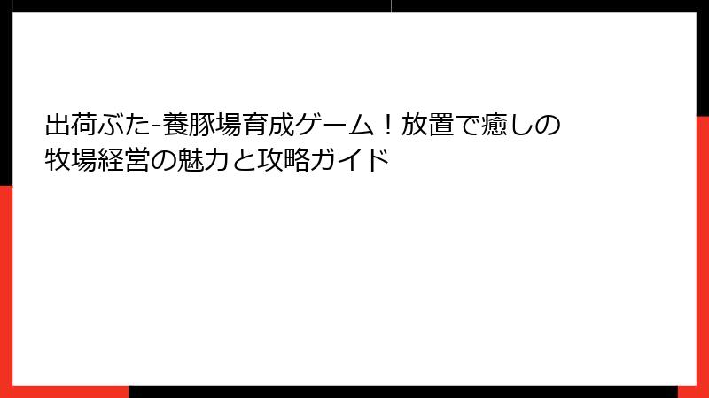 出荷ぶた-養豚場育成ゲーム！放置で癒しの牧場経営の魅力と攻略ガイド