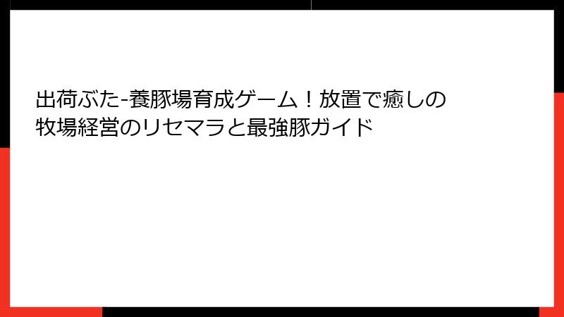 出荷ぶた-養豚場育成ゲーム！放置で癒しの牧場経営のリセマラと最強豚ガイド