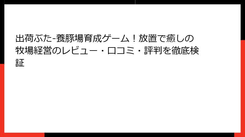 出荷ぶた-養豚場育成ゲーム！放置で癒しの牧場経営のレビュー・口コミ・評判を徹底検証