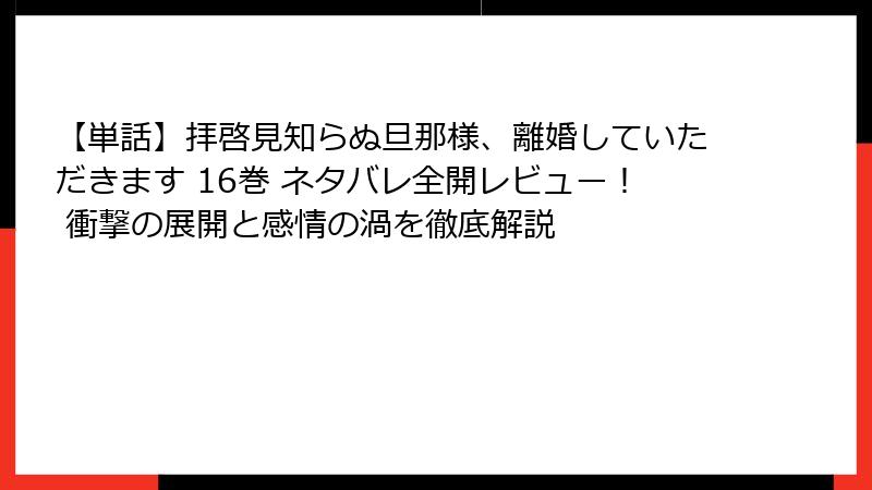 【単話】拝啓見知らぬ旦那様、離婚していただきます 16巻 ネタバレ全開レビュー！ 衝撃の展開と感情の渦を徹底解説