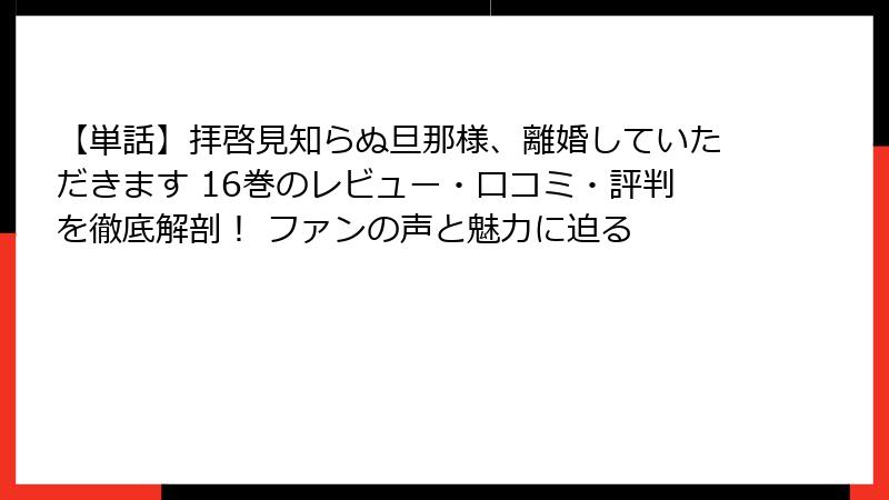 【単話】拝啓見知らぬ旦那様、離婚していただきます 16巻のレビュー・口コミ・評判を徹底解剖！ ファンの声と魅力に迫る
