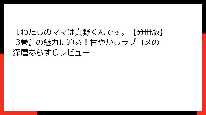 『わたしのママは真野くんです。【分冊版】 3巻』の魅力に迫る!甘やかしラブコメの深層あらすじレビュー
