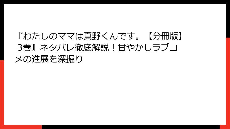 『わたしのママは真野くんです。【分冊版】 3巻』ネタバレ徹底解説!甘やかしラブコメの進展を深掘り