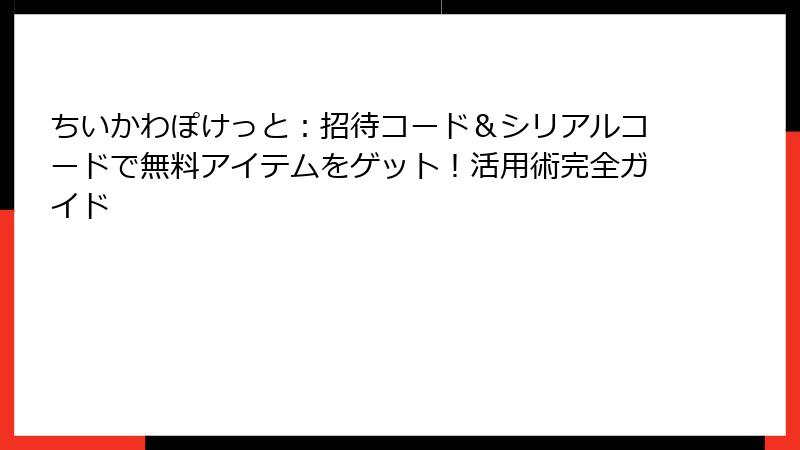 ちいかわぽけっと：招待コード＆シリアルコードで無料アイテムをゲット！活用術完全ガイド