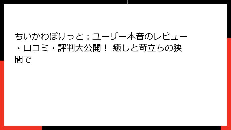 ちいかわぽけっと：ユーザー本音のレビュー・口コミ・評判大公開！ 癒しと苛立ちの狭間で