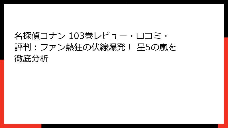 名探偵コナン 103巻レビュー・口コミ・評判：ファン熱狂の伏線爆発！ 星5の嵐を徹底分析